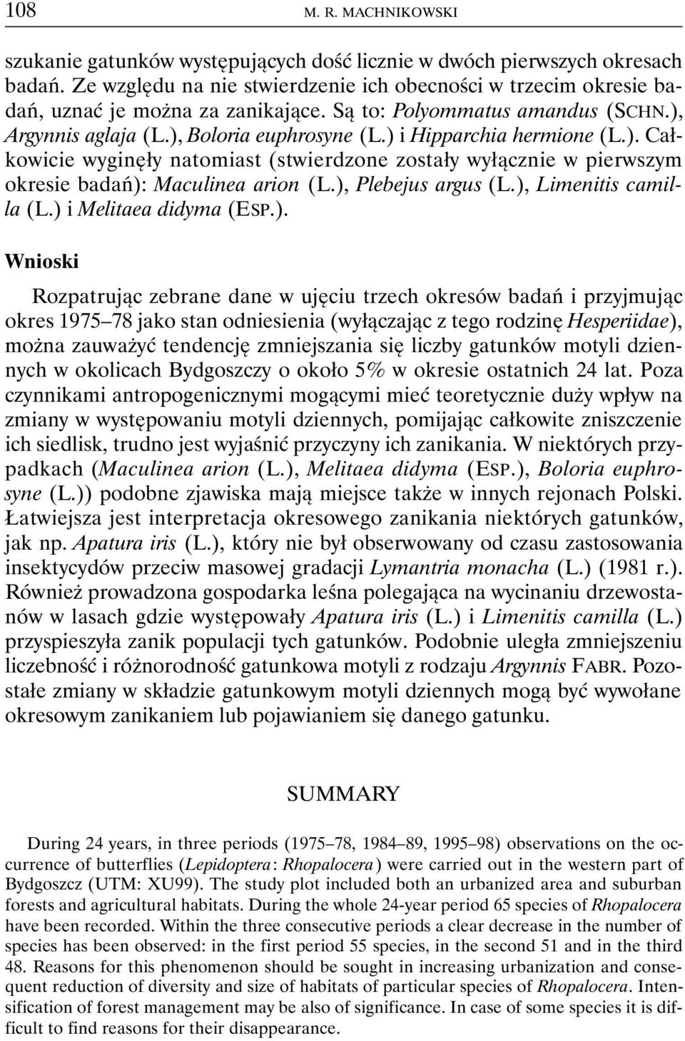 ) i Hipparchia hermione (L.). Całkowicie wyginęły natomiast (stwierdzone zostały wyłącznie w pierwszym okresie badań): Maculinea arion (L.), Plebejus argus (L.), Limenitis camilla (L.