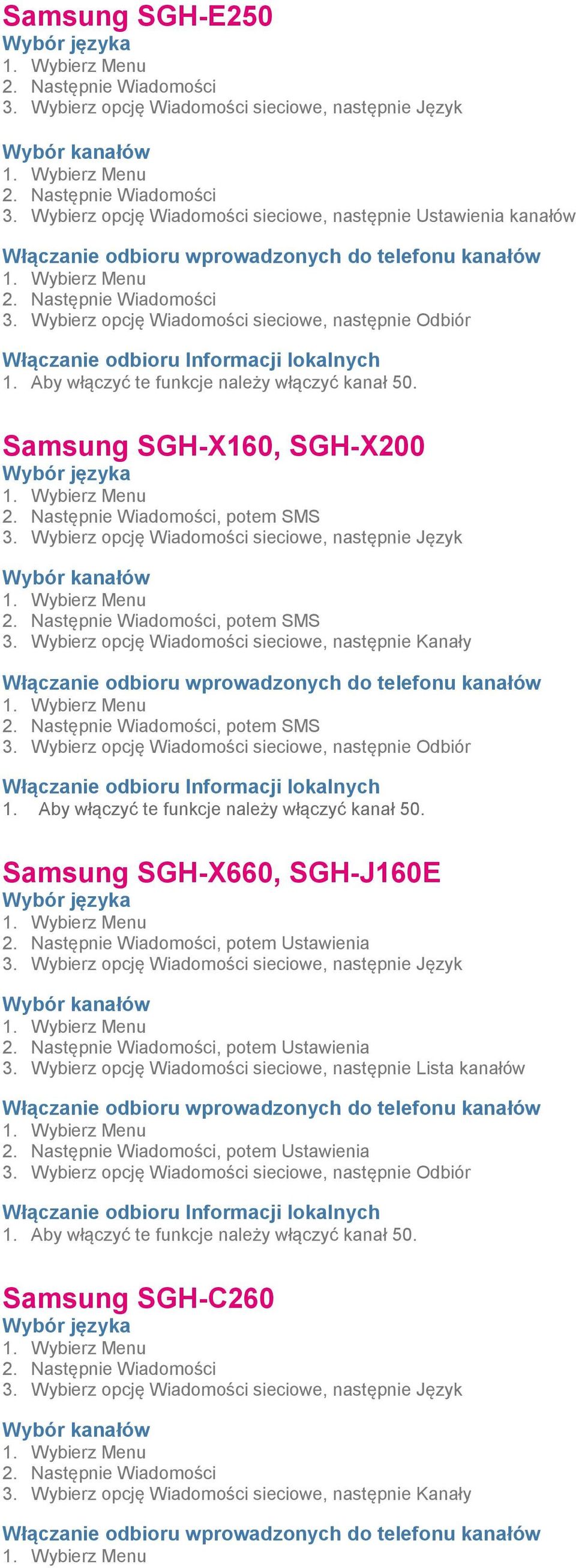 Samsung SGH-X160, SGH-X200 Wybór języka 1. Wybierz Menu 2. Następnie Wiadomości, potem SMS 3. Wybierz opcję Wiadomości sieciowe, następnie Język Wybór kanałów 1. Wybierz Menu 2. Następnie Wiadomości, potem SMS 3. Wybierz opcję Wiadomości sieciowe, następnie Kanały Włączanie odbioru wprowadzonych do telefonu kanałów 1.