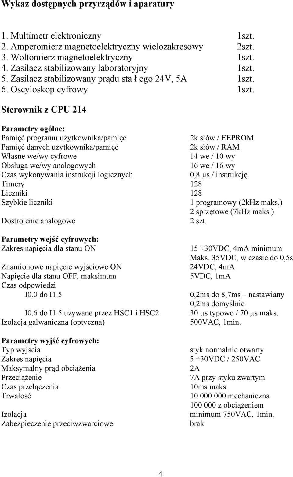 Sterownik z CPU 214 Parametry ogólne: Pamięć programu użytkownika/pamięć 2k słów / EEPROM Pamięć danych użytkownika/pamięć 2k słów / RAM Własne we/wy cyfrowe 14 we / 10 wy Obsługa we/wy analogowych