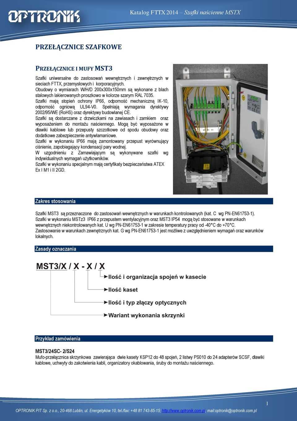 Szafki mają stopień ochrony IP, odporność mechaniczną IK-10, odporność ogniową UL9-V0. Spełniają wymagania dyrektywy 2002/9/WE (RoHS) oraz dyrektywy budowlanej CE.