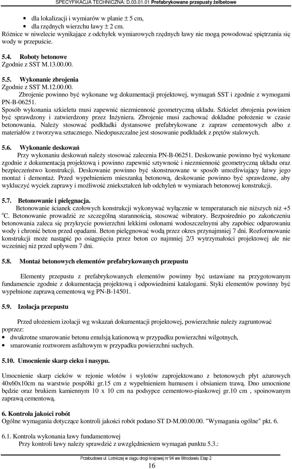 12.00.00. Zbrojenie powinno być wykonane wg dokumentacji projektowej, wymagań SST i zgodnie z wymogami PN-B-06251. Sposób wykonania szkieletu musi zapewnić niezmienność geometryczną układu.