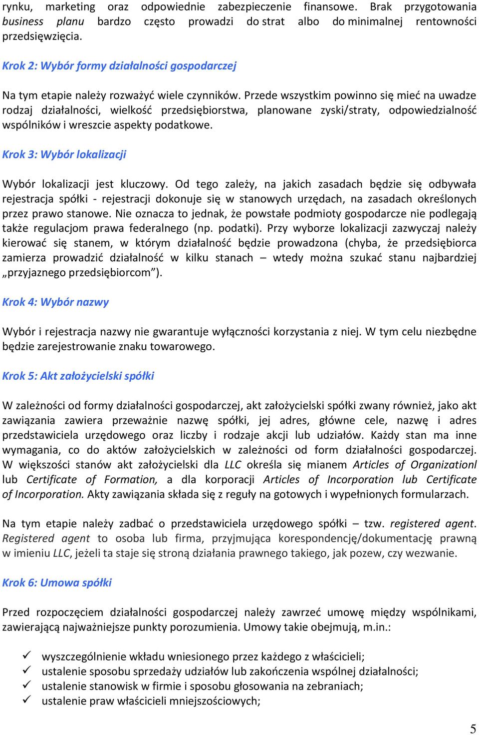 Przede wszystkim powinno się mieć na uwadze rodzaj działalności, wielkość przedsiębiorstwa, planowane zyski/straty, odpowiedzialność wspólników i wreszcie aspekty podatkowe.