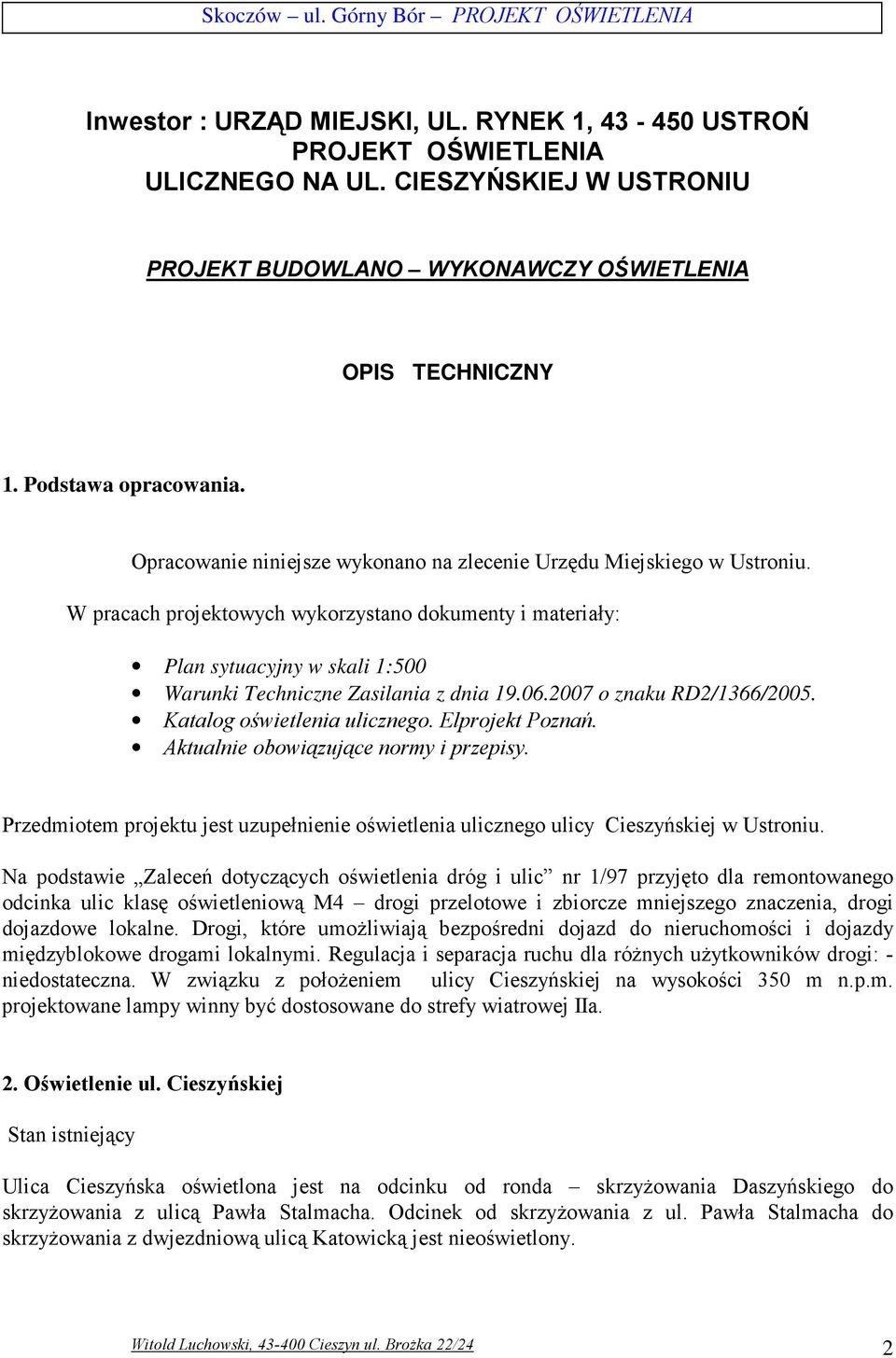 W pracach projektowych wykorzystano dokumenty i materiały: Plan sytuacyjny w skali 1:500 Warunki Techniczne Zasilania z dnia 19.06.2007 o znaku RD2/1366/2005. Katalog oświetlenia ulicznego.