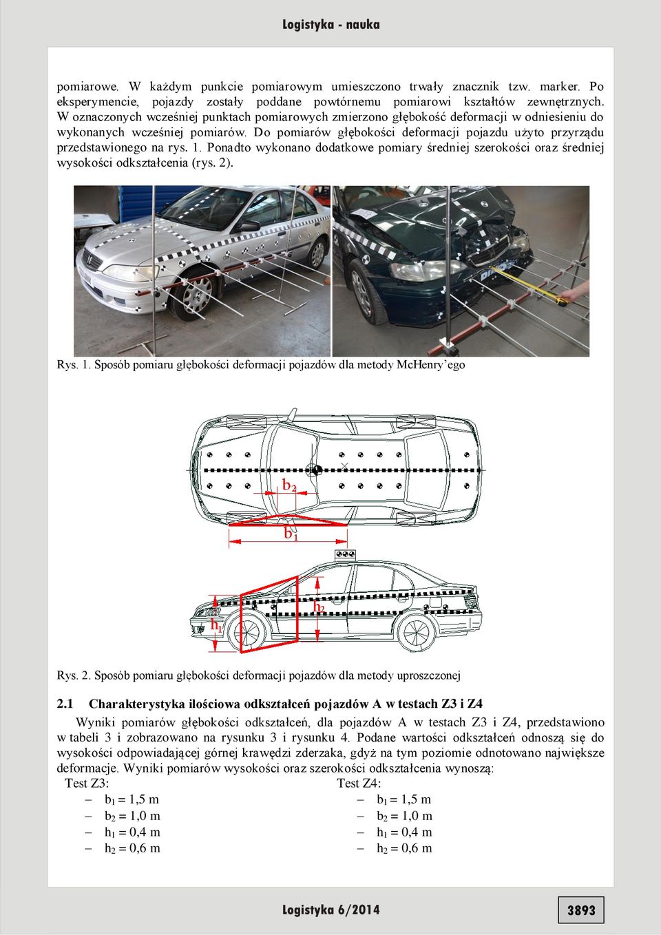 Do pomiarów głębokości deformacji pojazdu użyto przyrządu przedstawionego na rys. 1. Ponadto wykonano dodatkowe pomiary średniej szerokości oraz średniej wysokości odkształcenia (rys. 2). Rys. 1. Sposób pomiaru głębokości deformacji pojazdów dla metody McHenry ego Rys.