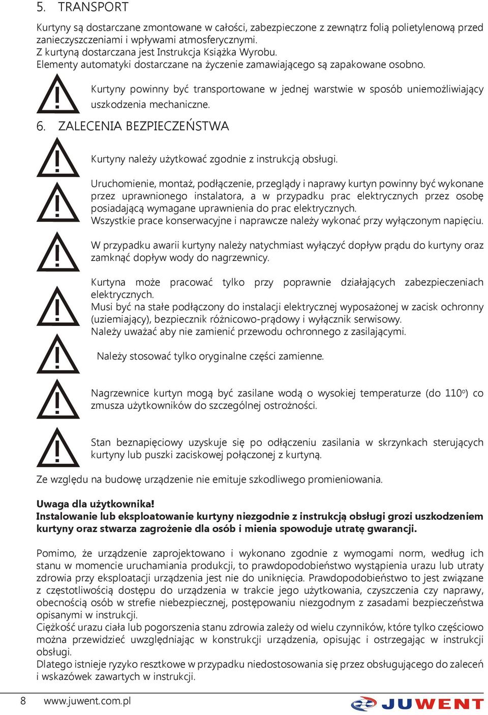 Kurtyny powinny być transportowane w jednej warstwie w sposób uniemożliwiający uszkodzenia mechaniczne. 6. ZALECENIA BEZPIECZEŃSTWA Kurtyny należy użytkować zgodnie z instrukcją obsługi.