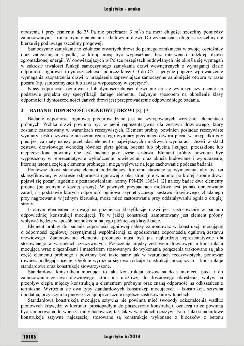 Samoczynne zamykanie to zdolność otwartych drzwi do pełnego zamknięcia w swojej ościeżnicy oraz zatrzaśnięcia zapadki, w którą mogą być wyposażone, bez interwencji ludzkiej, dzięki zgromadzonej