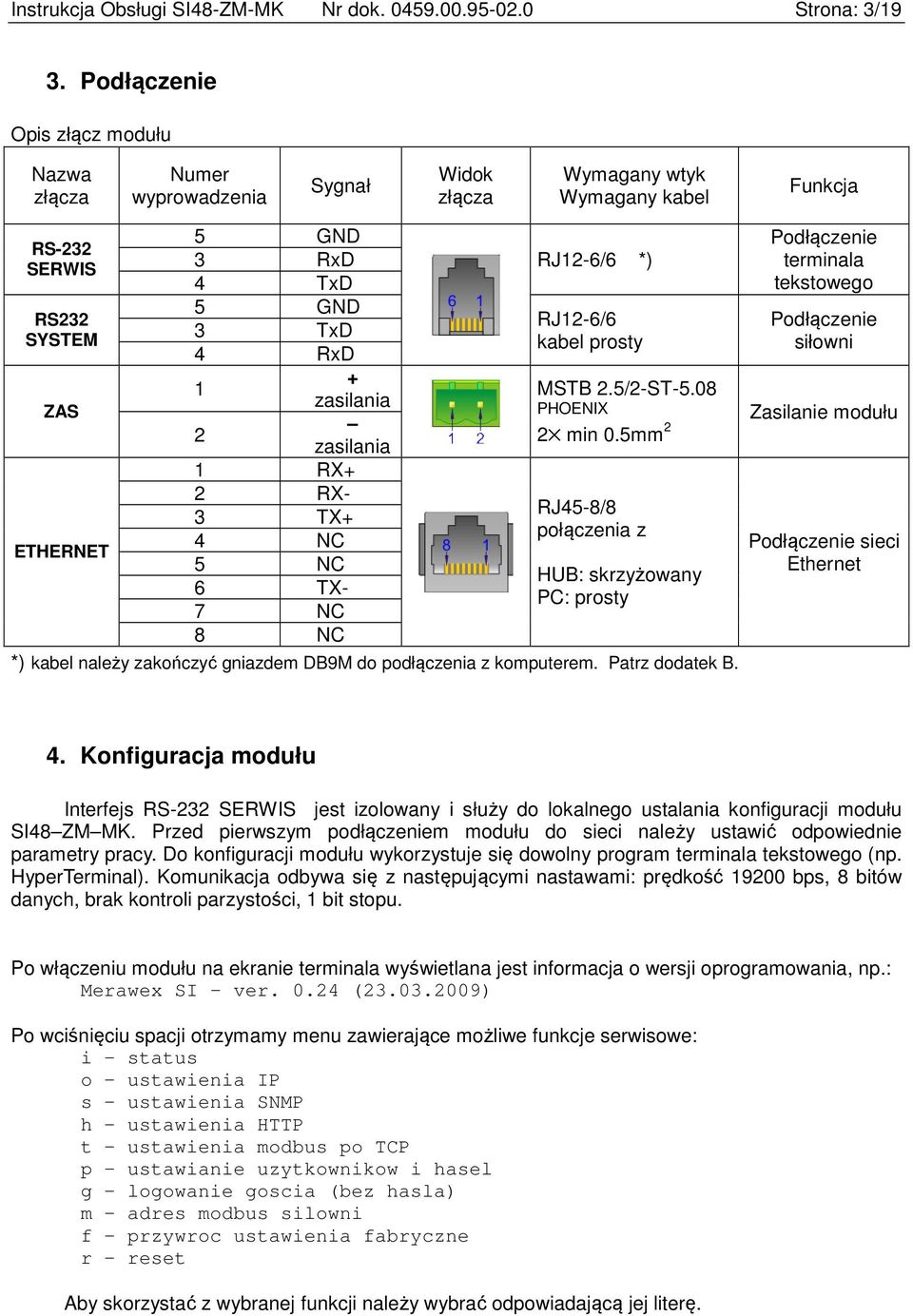 kabel prosty 4 RxD + 1 zasilania ZAS 2 zasilania 1 RX+ 2 RX- RJ45-8/8 3 TX+ połączenia z 4 NC ETHERNET 5 NC HUB: skrzyżowany 6 TX- PC: prosty 7 NC 8 NC *) kabel należy zakończyć gniazdem DB9M do
