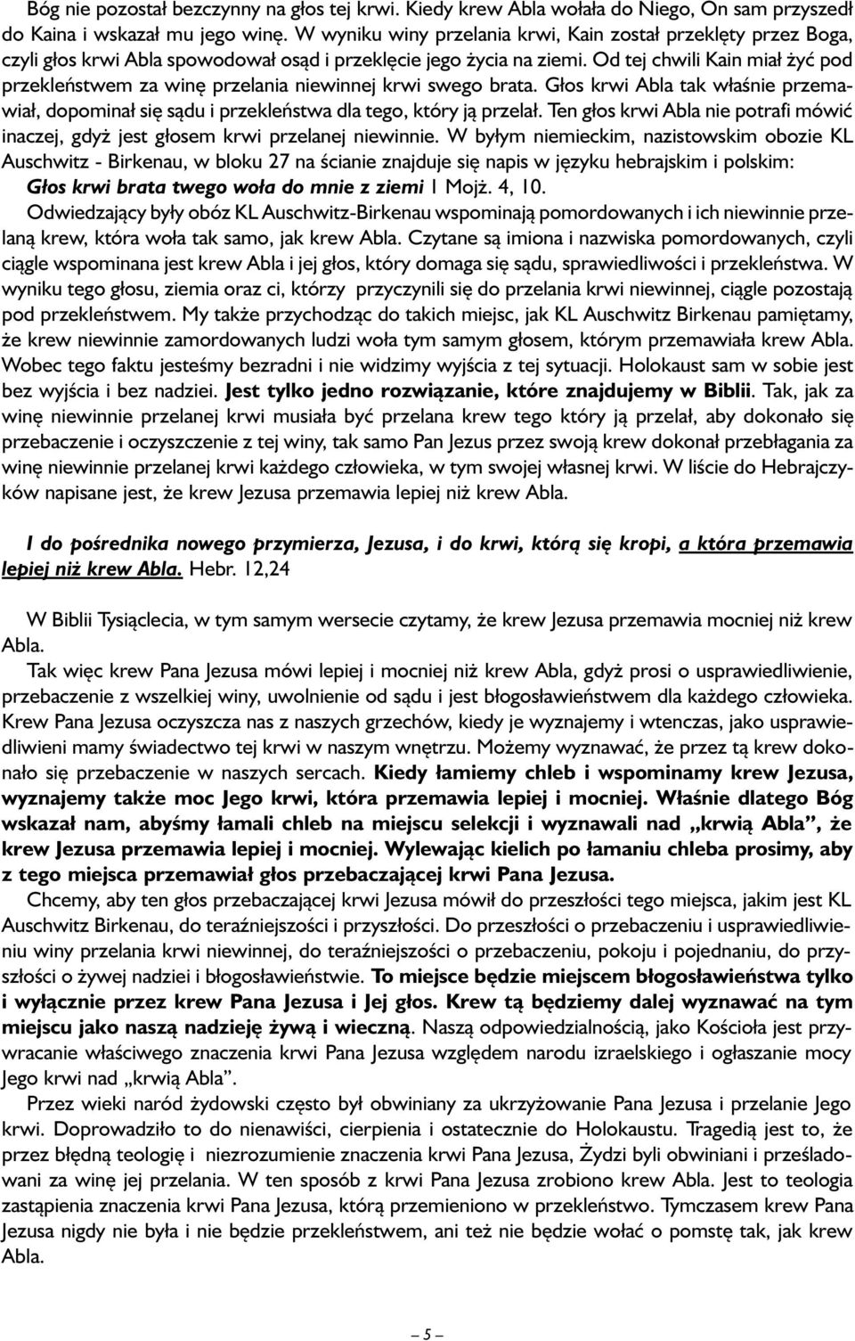 Od tej chwili Kain miał żyć pod przekleństwem za winę przelania niewinnej krwi swego brata. Głos krwi Abla tak właśnie przemawiał, dopominał się sądu i przekleństwa dla tego, który ją przelał.