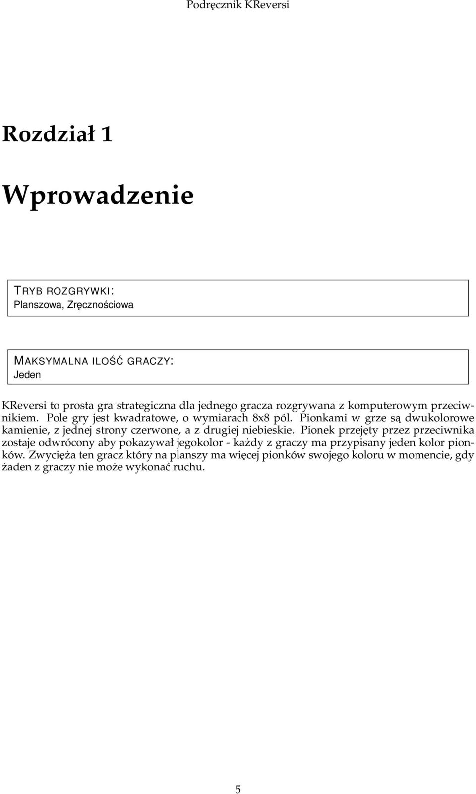 Pionkami w grze sa dwukolorowe kamienie, z jednej strony czerwone, a z drugiej niebieskie.