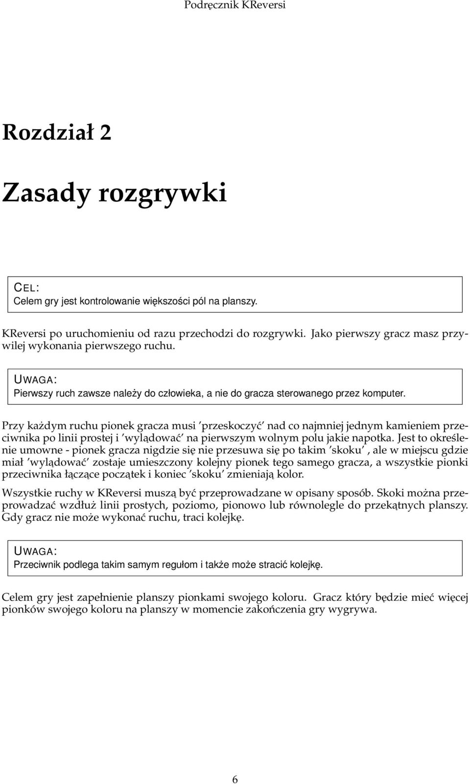 Przy każdym ruchu pionek gracza musi przeskoczyć nad co najmniej jednym kamieniem przeciwnika po linii prostej i wyladować na pierwszym wolnym polu jakie napotka.