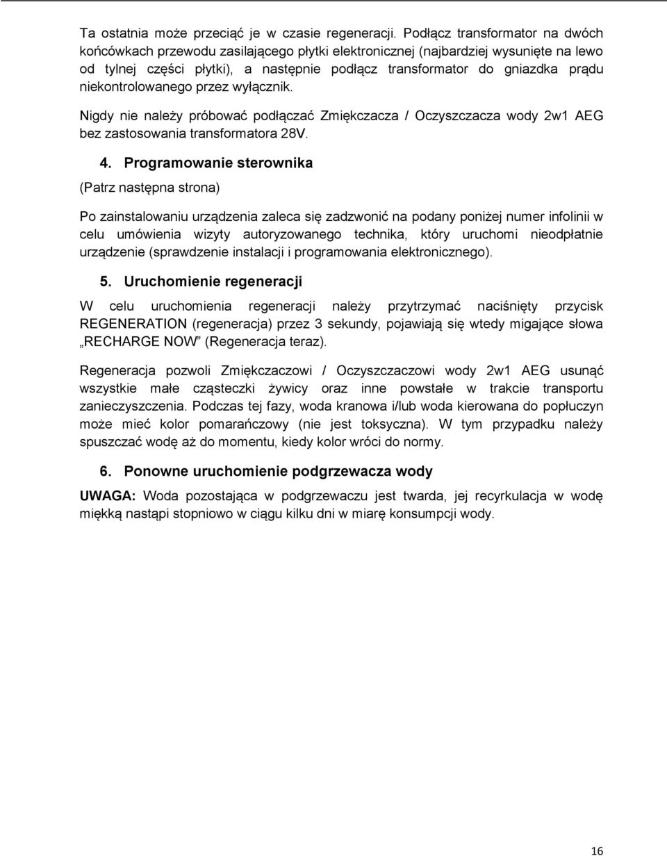niekontrolowanego przez wyłącznik. Nigdy nie należy próbować podłączać Zmiękczacza / Oczyszczacza wody 2w1 AEG bez zastosowania transformatora 28V. 4.