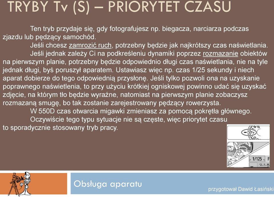 Jeśli jednak zależy Ci na podkreśleniu dynamiki poprzez rozmazanie obiektów na pierwszym planie, potrzebny będzie odpowiednio długi czas naświetlania, nie na tyle jednak długi, byś poruszył aparatem.