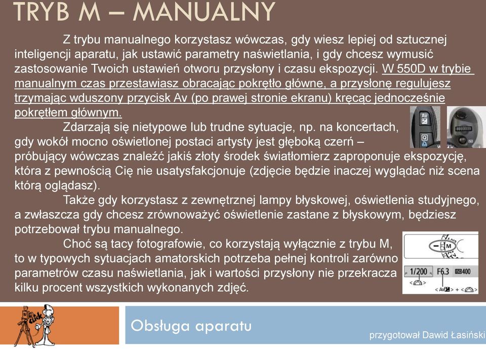 W 550D w trybie manualnym czas przestawiasz obracając pokrętło główne, a przysłonę regulujesz trzymając wduszony przycisk Av (po prawej stronie ekranu) kręcąc jednocześnie pokrętłem głównym.