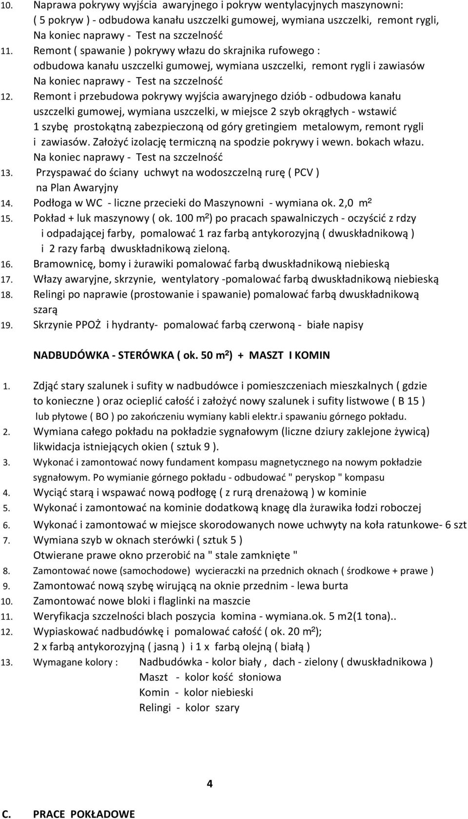 Remont i przebudowa pokrywy wyjścia awaryjnego dziób - odbudowa kanału uszczelki gumowej, wymiana uszczelki, w miejsce 2 szyb okrągłych - wstawić 1 szybę prostokątną zabezpieczoną od góry gretingiem