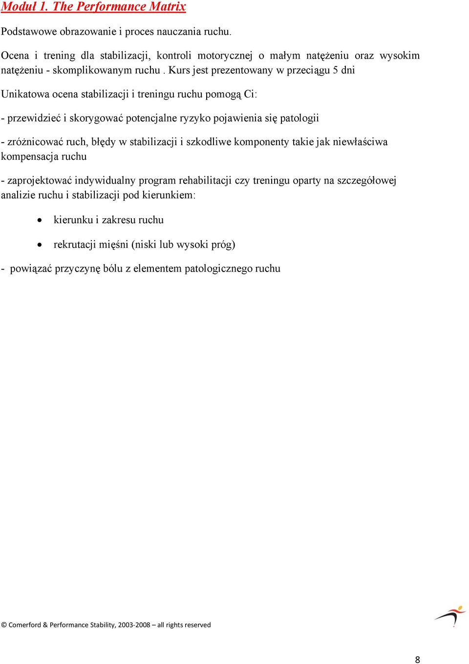 Kurs jest prezentowany w przeciągu 5 dni Unikatowa ocena stabilizacji i treningu ruchu pomogą Ci: - przewidzieć i skorygować potencjalne ryzyko pojawienia się patologii - zróżnicować