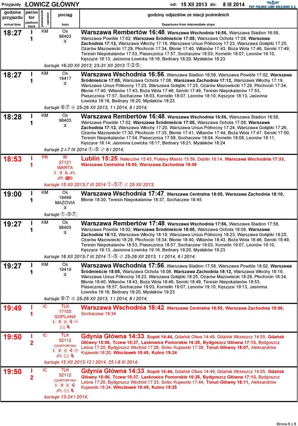 Mazowiecki 7:9, Płochocin 7:34, Błonie 7:40, Witanów 7:43, Boża Wola 7:46, Seroki 7:49, Teresin Niepokalanów 7:53, Piasecznica 7:57, Sochaczew :03, Kornelin :07, Leonów :0, Kęszyce :3, Jasionna