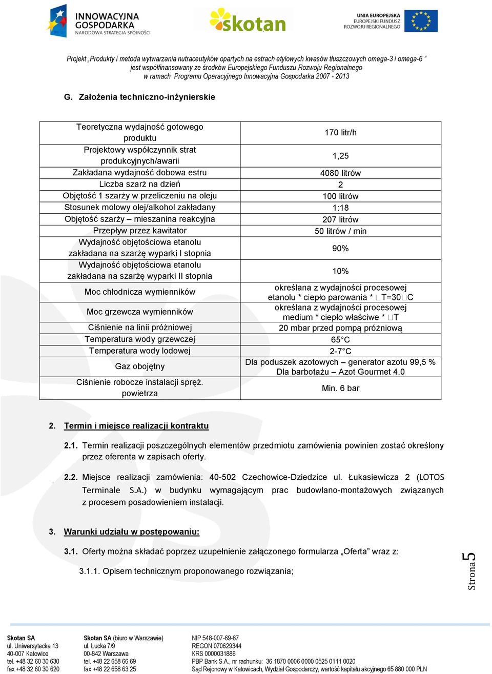 na dzień 2 Objętość 1 szarży w przeliczeniu na oleju 100 litrów Stosunek molowy olej/alkohol zakładany 1:18 Objętość szarży mieszanina reakcyjna 207 litrów Przepływ przez kawitator 50 litrów / min