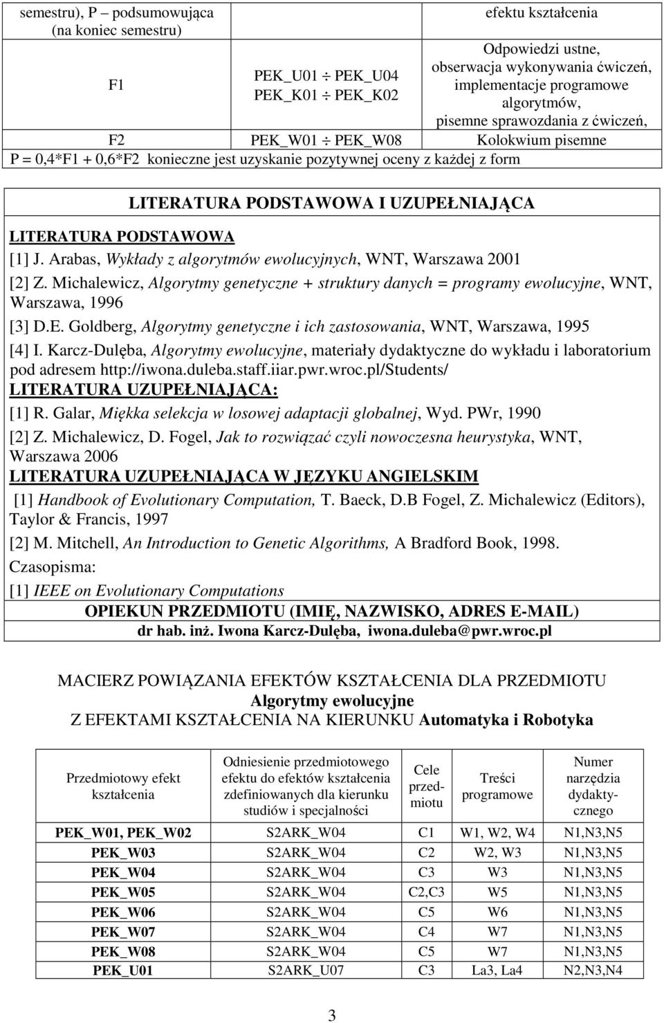 [1] J. Arabas, Wykłady z algorytmów ewolucyjnych, WNT, Warszawa 001 [] Z. Michalewicz, Algorytmy genetyczne + struktury danych = programy ewolucyjne, WNT, Warszawa, 1996 [3] D.E.