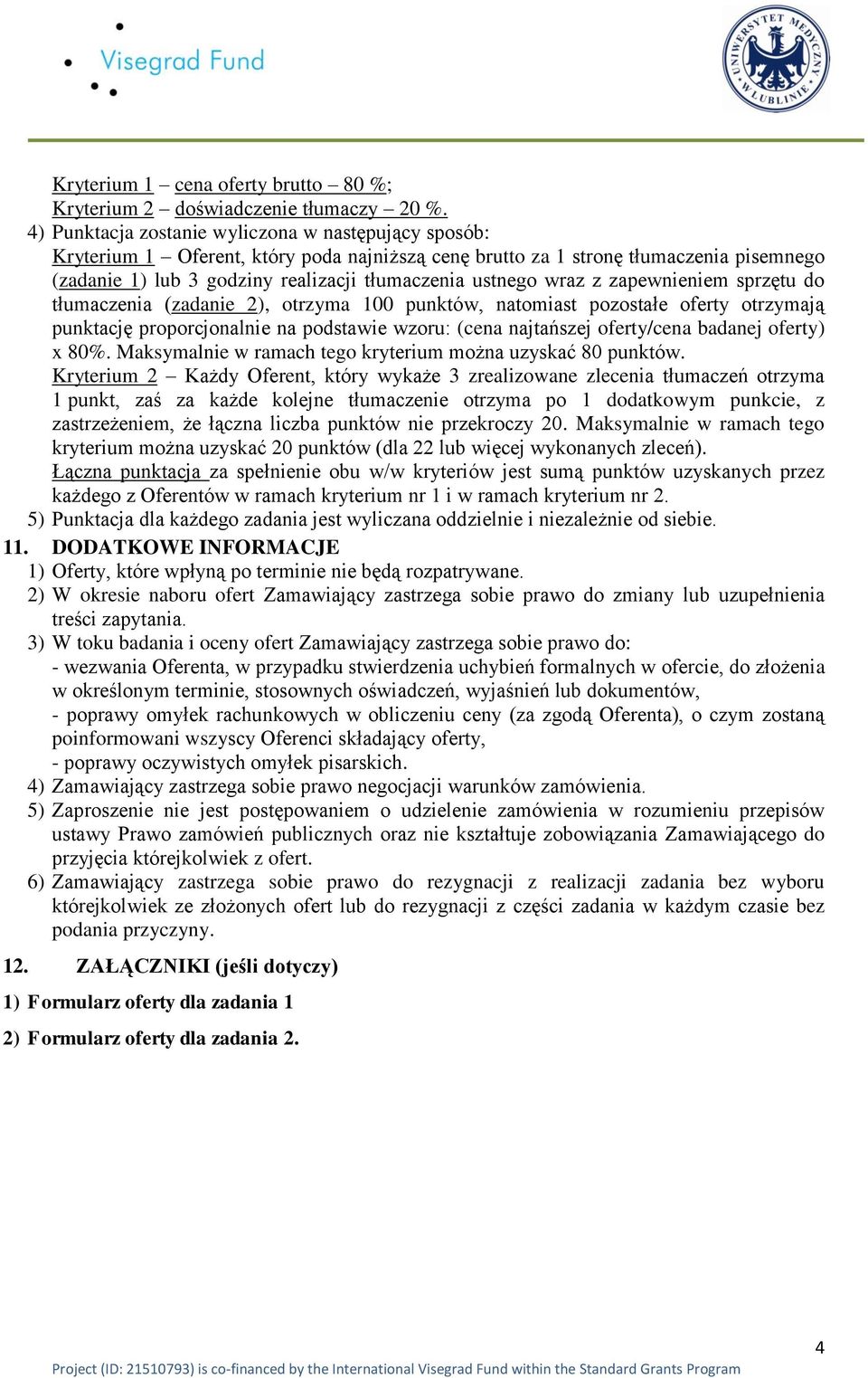 wraz z zapewnieniem sprzętu do tłumaczenia (zadanie 2), otrzyma 100 punktów, natomiast pozostałe oferty otrzymają punktację proporcjonalnie na podstawie wzoru: (cena najtańszej oferty/cena badanej