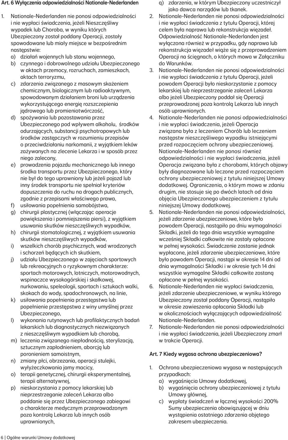miały miejsce w bezpośrednim następstwie: a) działań wojennych lub stanu wojennego, b) czynnego i dobrowolnego udziału Ubezpieczonego w aktach przemocy, rozruchach, zamieszkach, aktach terroryzmu, c)
