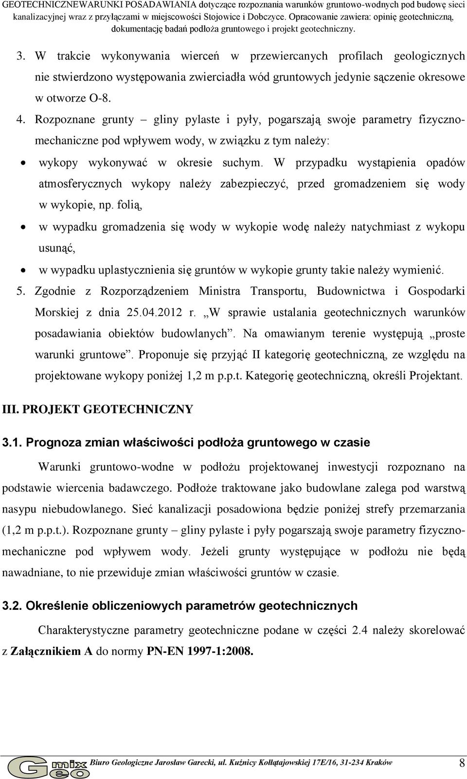 W trakcie wykonywania wierceń w przewiercanych profilach geologicznych nie stwierdzono występowania zwierciadła wód gruntowych jedynie sączenie okresowe w otworze O-8. 4.