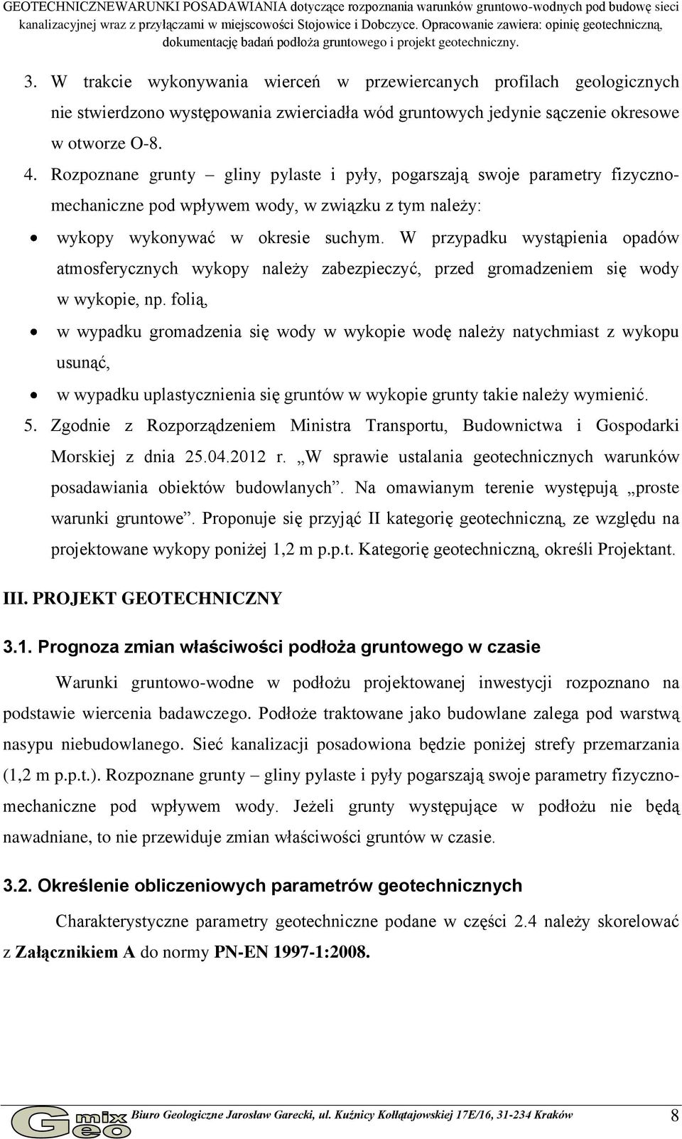 W trakcie wykonywania wierceń w przewiercanych profilach geologicznych nie stwierdzono występowania zwierciadła wód gruntowych jedynie sączenie okresowe w otworze O-8. 4.