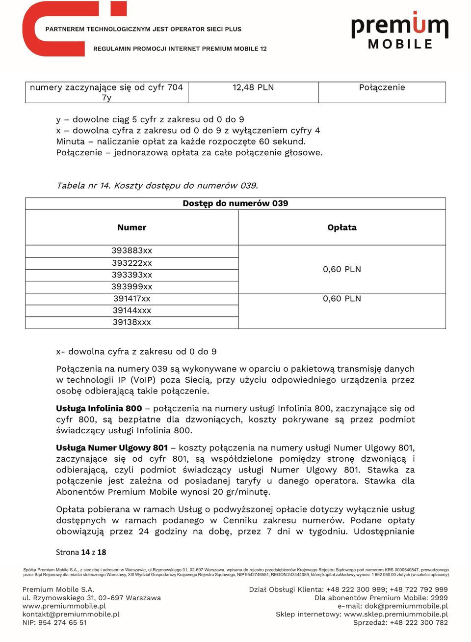 Dostęp do numerów 039 Numer 393883xx 393222xx 393393xx 393999xx 391417xx 39144xxx 39138xxx Opłata 0,60 PLN 0,60 PLN x- dowolna cyfra z zakresu od 0 do 9 Połączenia na numery 039 są wykonywane w