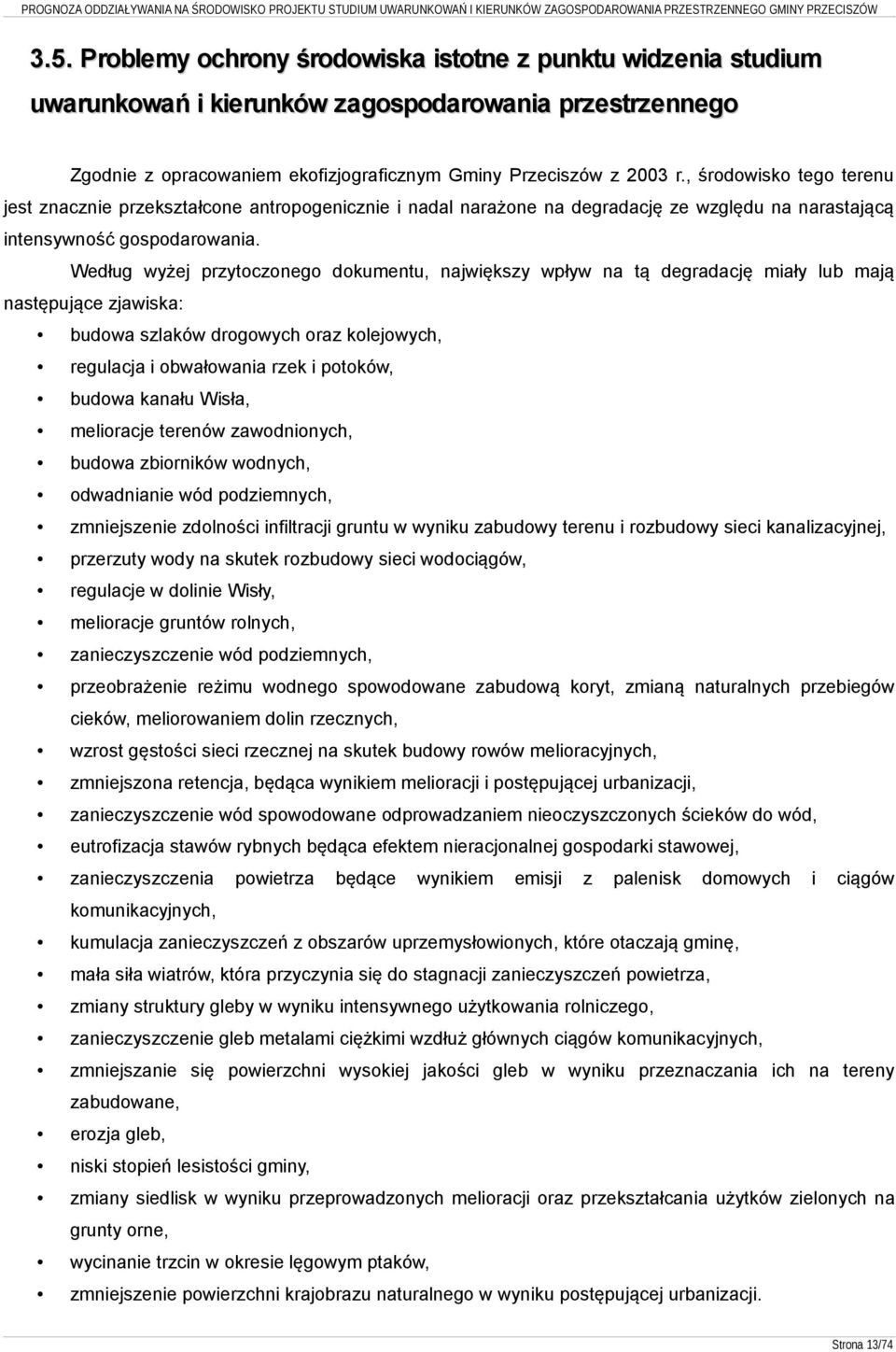 Według wyżej przytoczonego dokumentu, największy wpływ na tą degradację miały lub mają następujące zjawiska: budowa szlaków drogowych oraz kolejowych, regulacja i obwałowania rzek i potoków, budowa