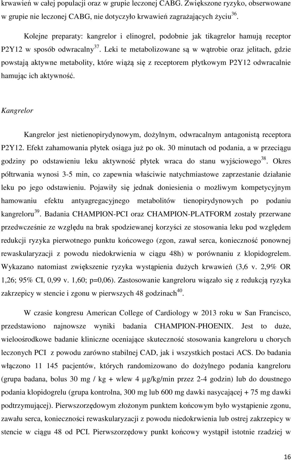 Leki te metabolizowane są w wątrobie oraz jelitach, gdzie powstają aktywne metabolity, które wiążą się z receptorem płytkowym P2Y12 odwracalnie hamując ich aktywność.