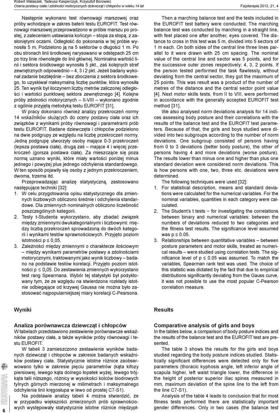 Test równowagi marszowej przeprowadzono w próbie marszu po prostej, z zaleceniem ustawiania kończyn stopa za stopą, z zasłoniętymi oczami. Odległość do pokonania w tej próbie wynosiła 5 m.
