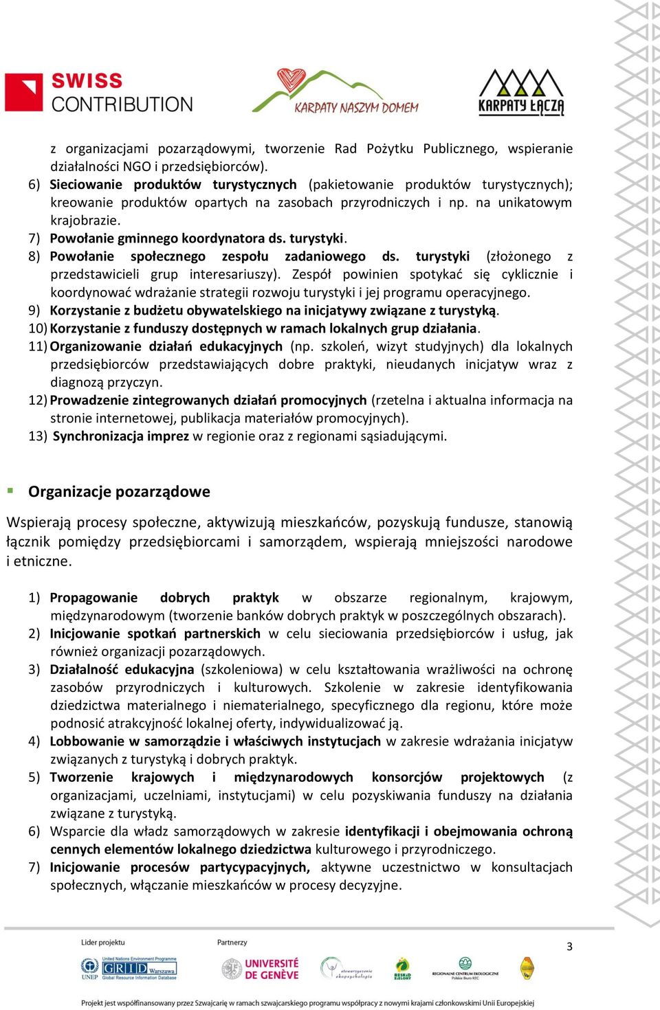 7) Powołanie gminnego koordynatora ds. turystyki. 8) Powołanie społecznego zespołu zadaniowego ds. turystyki (złożonego z przedstawicieli grup interesariuszy).