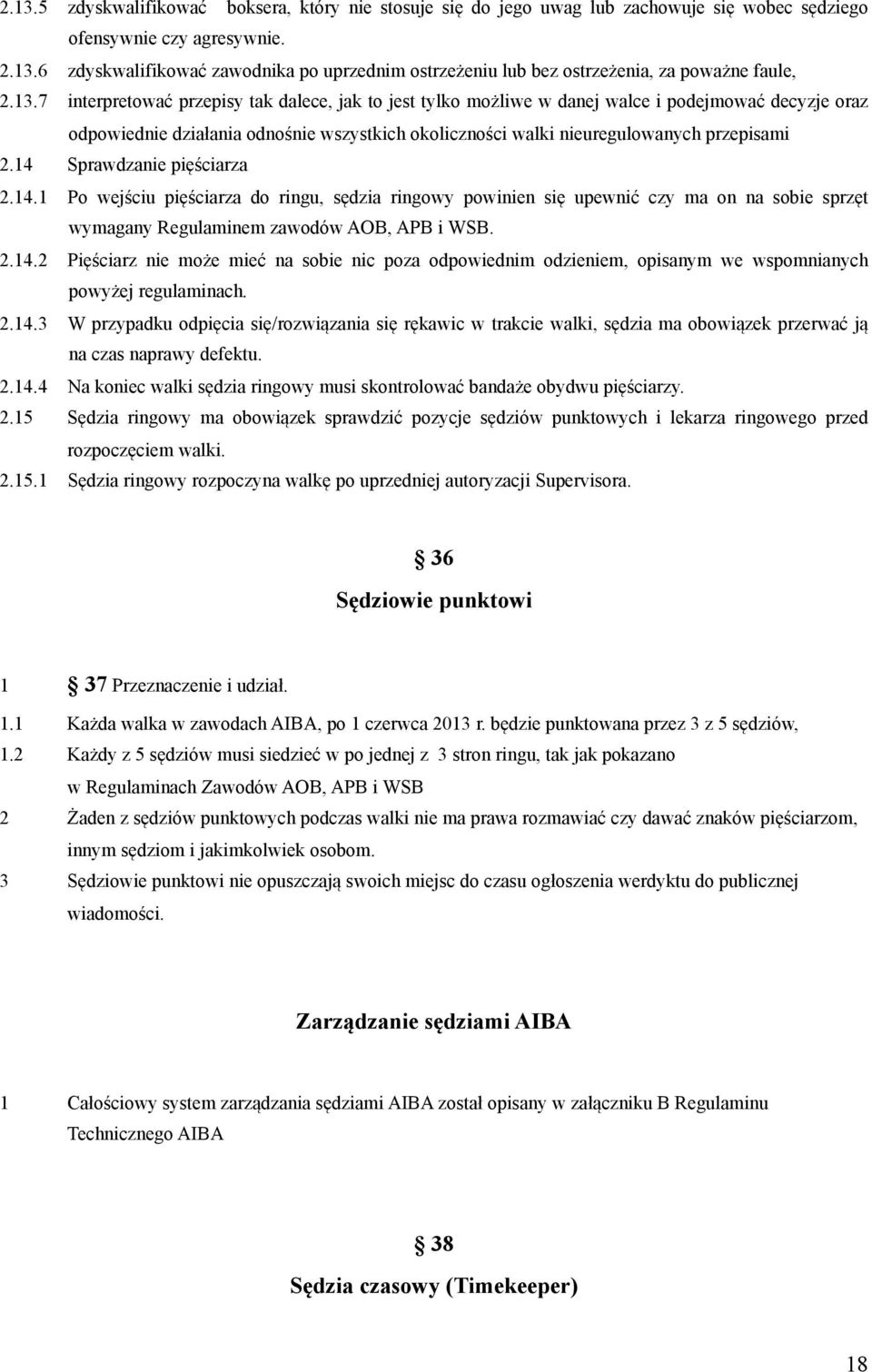 14 Sprawdzanie pięściarza 2.14.1 Po wejściu pięściarza do ringu, sędzia ringowy powinien się upewnić czy ma on na sobie sprzęt wymagany Regulaminem zawodów AOB, APB i WSB. 2.14.2 Pięściarz nie może mieć na sobie nic poza odpowiednim odzieniem, opisanym we wspomnianych powyżej regulaminach.