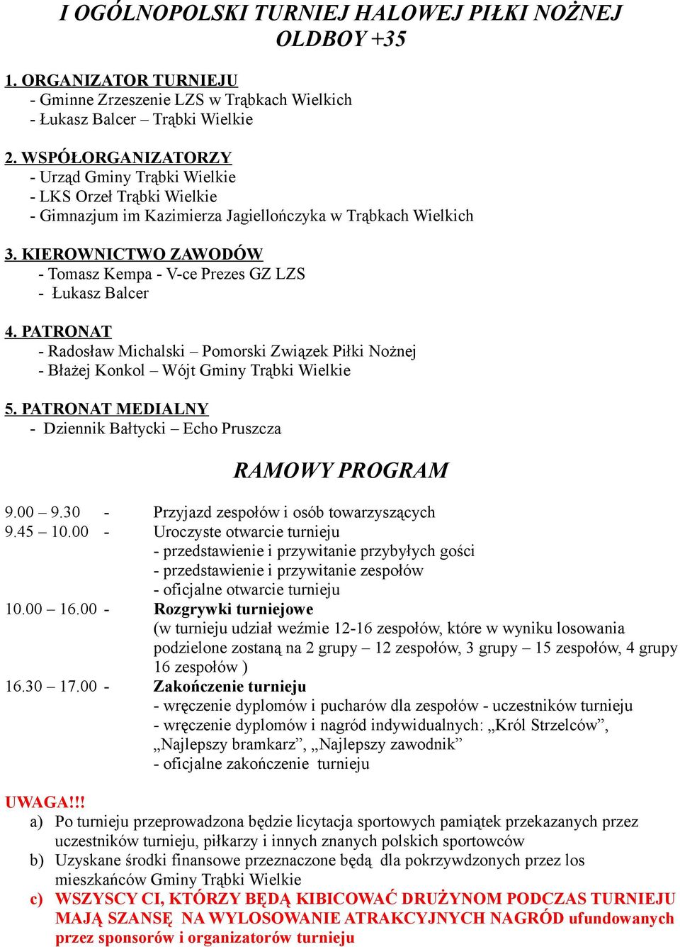 KIEROWNICTWO ZAWODÓW - Tomasz Kempa - V-ce Prezes GZ LZS - Łukasz Balcer 4. PATRONAT - Radosław Michalski Pomorski Związek Piłki Nożnej - Błażej Konkol Wójt Gminy Trąbki Wielkie 5.