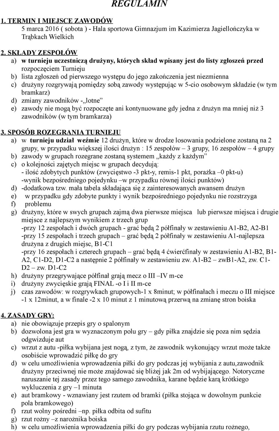 c) drużyny rozgrywają pomiędzy sobą zawody występując w 5-cio osobowym składzie (w tym bramkarz) d) zmiany zawodników - lotne e) zawody nie mogą być rozpoczęte ani kontynuowane gdy jedna z drużyn ma