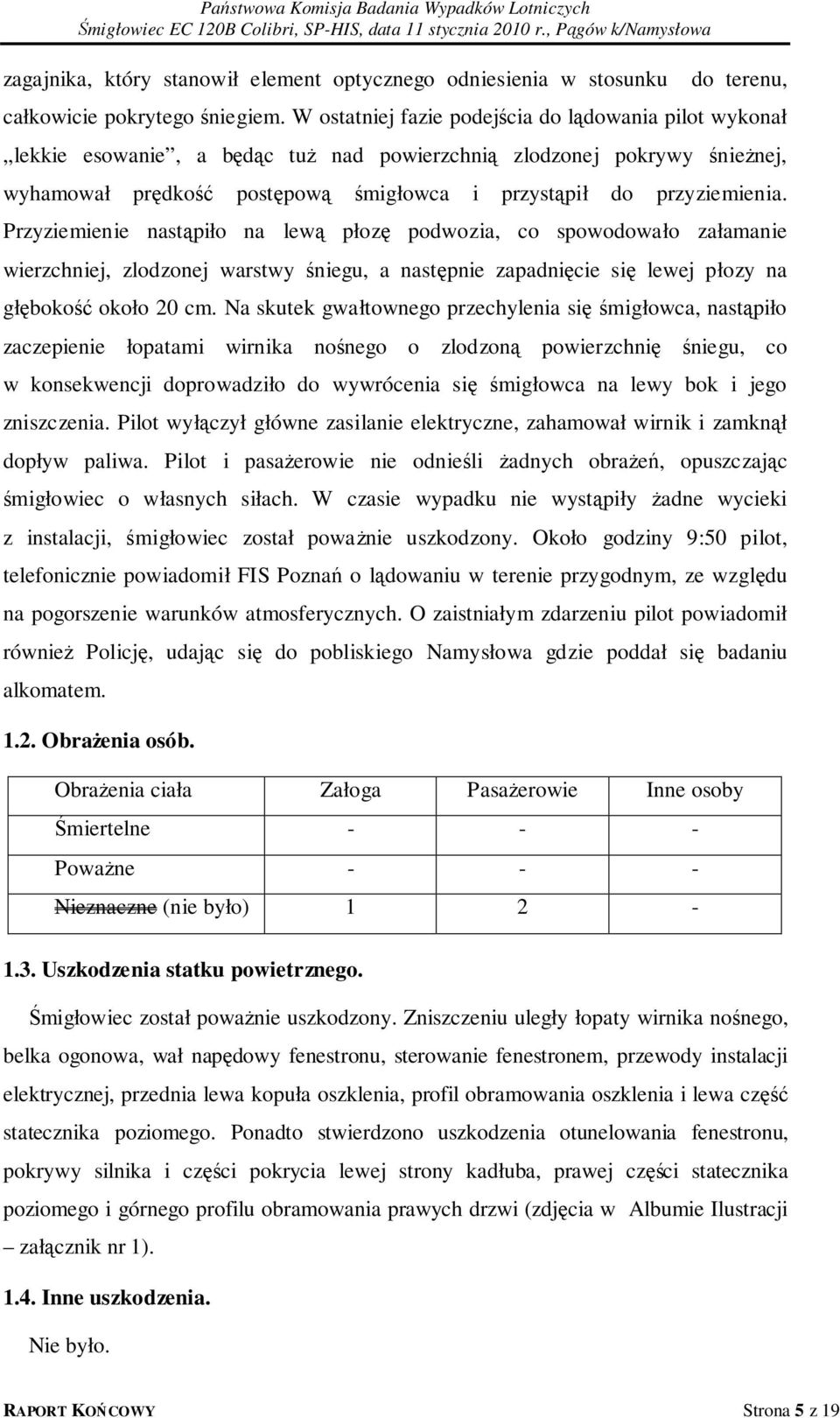 Przyziemienie nastąpiło na lewą płozę podwozia, co spowodowało załamanie wierzchniej, zlodzonej warstwy śniegu, a następnie zapadnięcie się lewej płozy na głębokość około 20 cm.