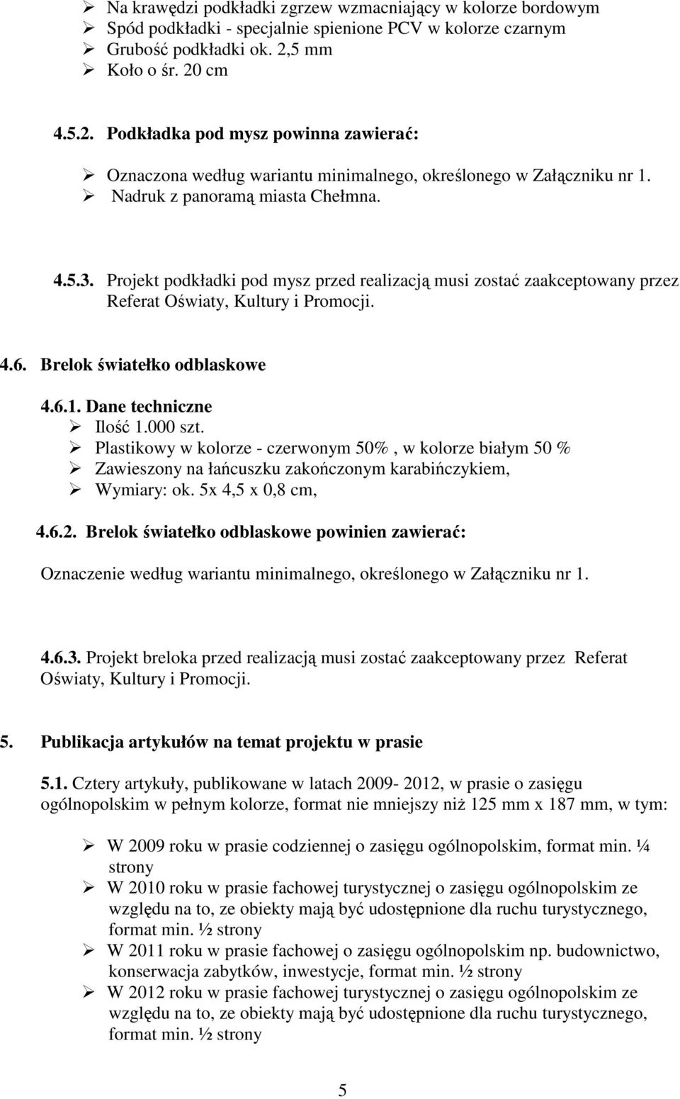 Projekt podkładki pod mysz przed realizacją musi zostać zaakceptowany przez Referat Oświaty, Kultury i Promocji. 4.6. Brelok światełko odblaskowe 4.6.1. Dane techniczne Ilość 1.000 szt.