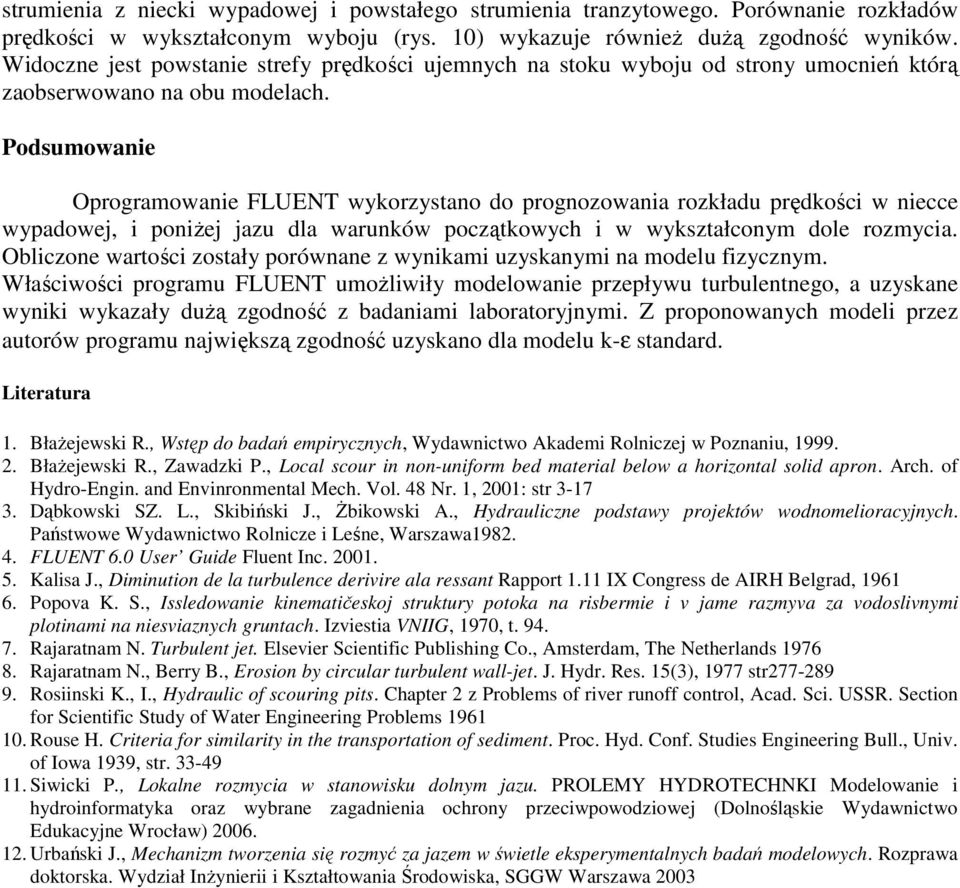 Podsumowanie Oprogramowanie FLUENT wykorzystano do prognozowania rozkładu prędkości w niecce wypadowej, i poniŝej jazu dla warunków początkowych i w wykształconym dole rozmycia.