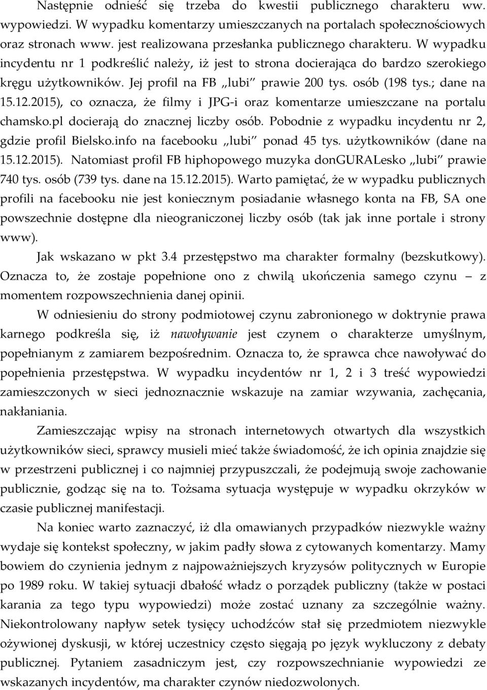 Jej profil na FB lubi prawie 200 tys. osób (198 tys.; dane na 15.12.2015), co oznacza, że filmy i JPG-i oraz komentarze umieszczane na portalu chamsko.pl docierają do znacznej liczby osób.
