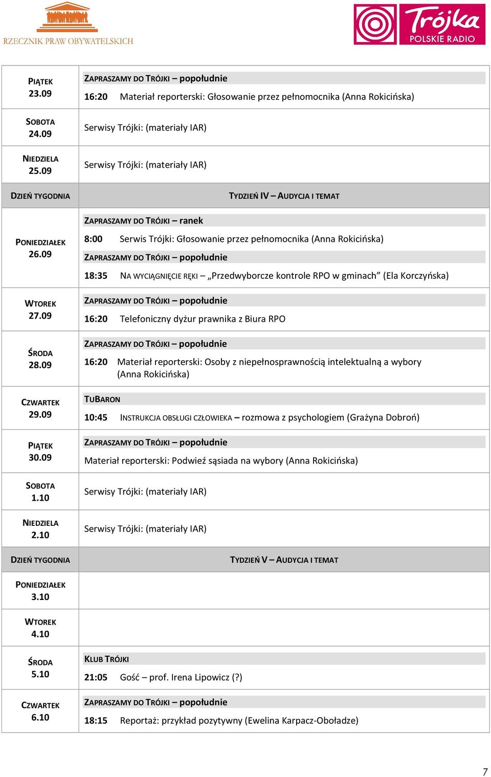 09 8:00 Serwis Trójki: Głosowanie przez pełnomocnika (Anna Rokicińska) 18:35 NA WYCIĄGNIĘCIE RĘKI Przedwyborcze kontrole RPO w gminach (Ela Korczyńska) 16:20 Telefoniczny dyżur prawnika z Biura RPO