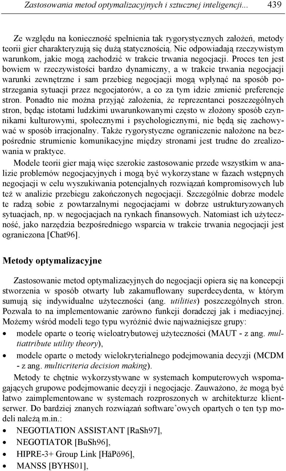 Proces ten jest bowiem w rzeczywistości bardzo dynamiczny, a w trakcie trwania negocjacji warunki zewnętrzne i sam przebieg negocjacji mogą wpłynąć na sposób postrzegania sytuacji przez negocjatorów,