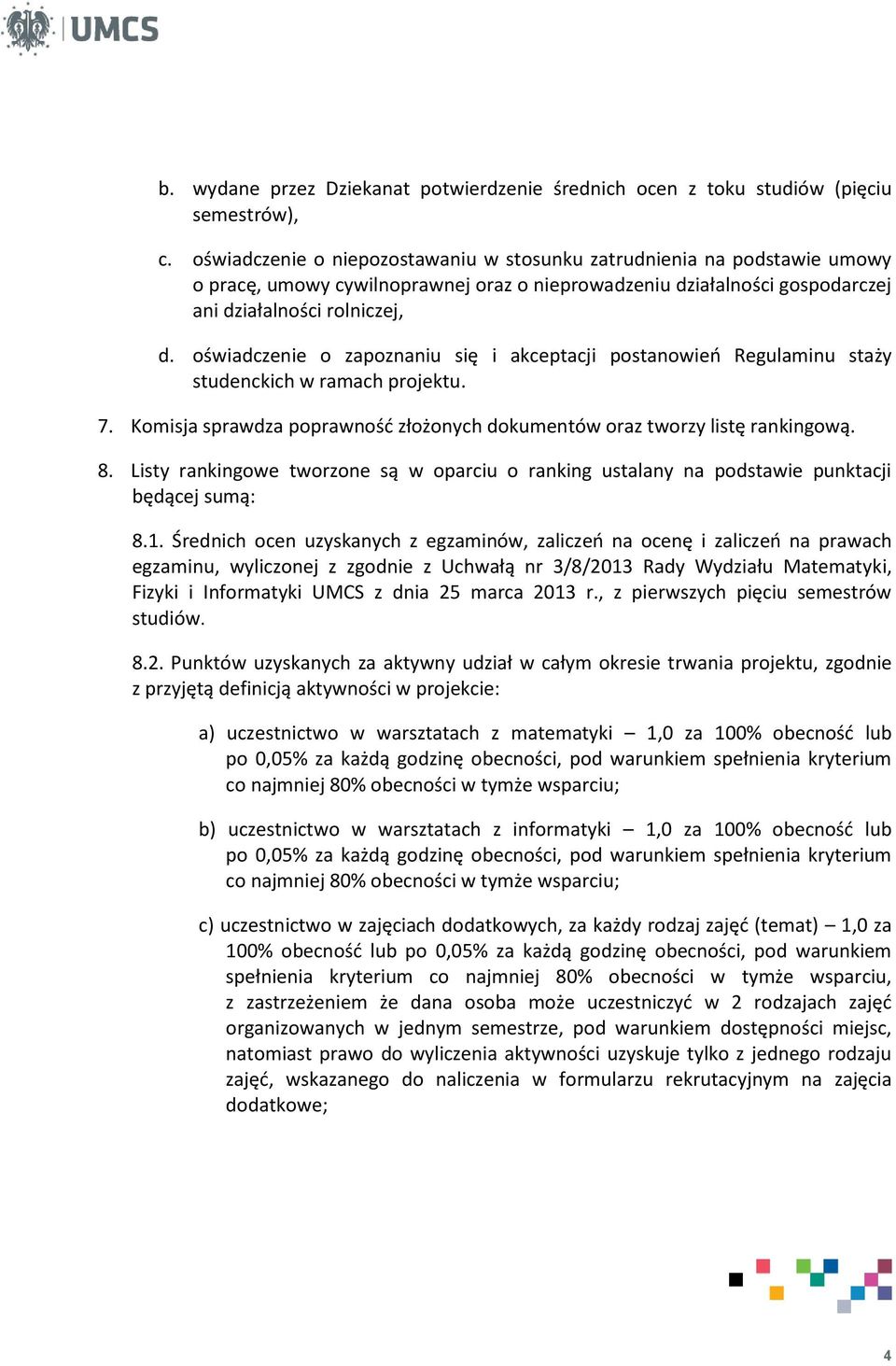 oświadczenie o zapoznaniu się i akceptacji postanowień Regulaminu staży studenckich w ramach projektu. 7. Komisja sprawdza poprawność złożonych dokumentów oraz tworzy listę rankingową. 8.