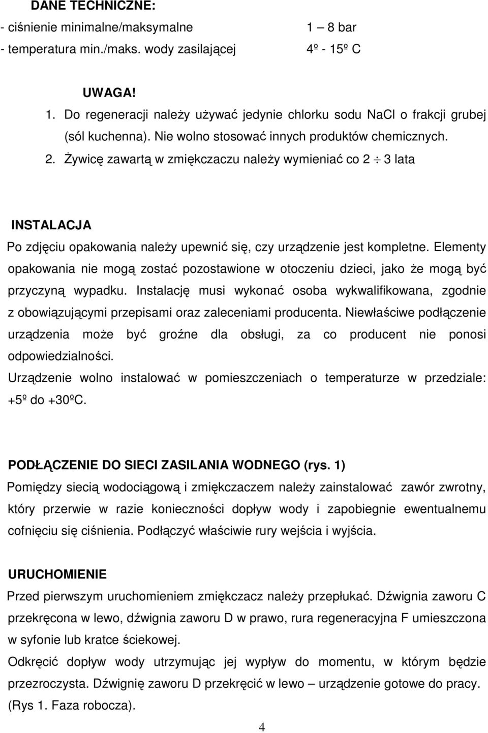 Elementy opakowania nie mogą zostać pozostawione w otoczeniu dzieci, jako Ŝe mogą być przyczyną wypadku.