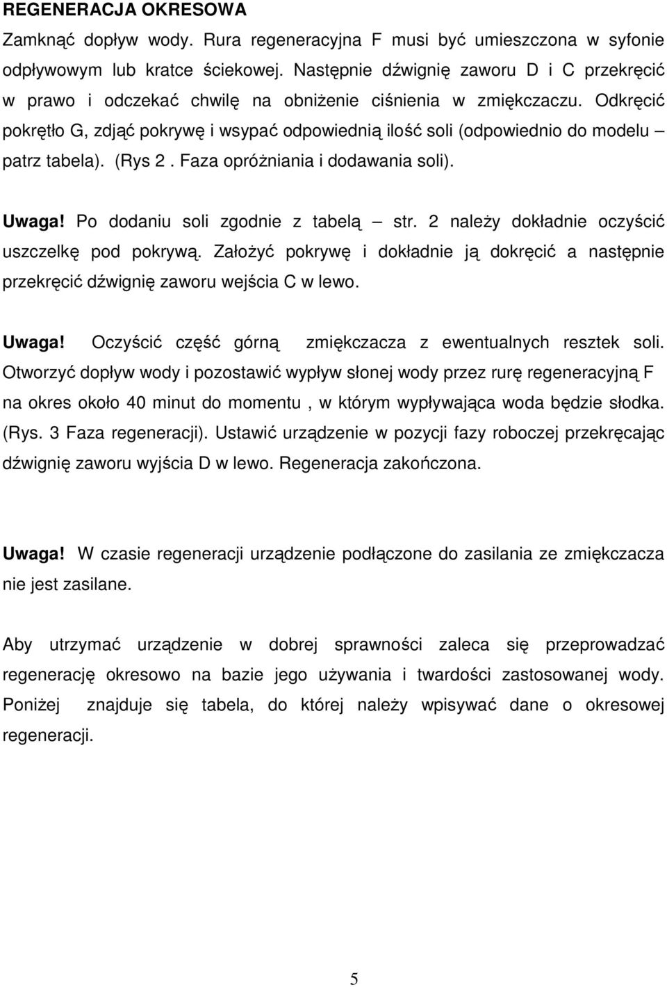 Odkręcić pokrętło G, zdjąć pokrywę i wsypać odpowiednią ilość soli (odpowiednio do modelu patrz tabela). (Rys 2. Faza opróŝniania i dodawania soli). Uwaga! Po dodaniu soli zgodnie z tabelą str.