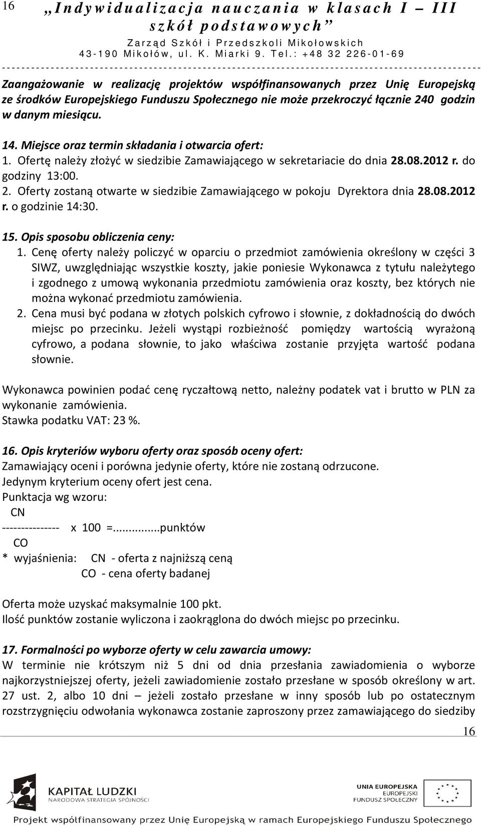 .08.2012 r. do godziny 13:00. 2. Oferty zostaną otwarte w siedzibie Zamawiającego w pokoju Dyrektora dnia 28.08.2012 r. o godzinie 14:30. 15. Opis sposobu obliczenia ceny: 1.