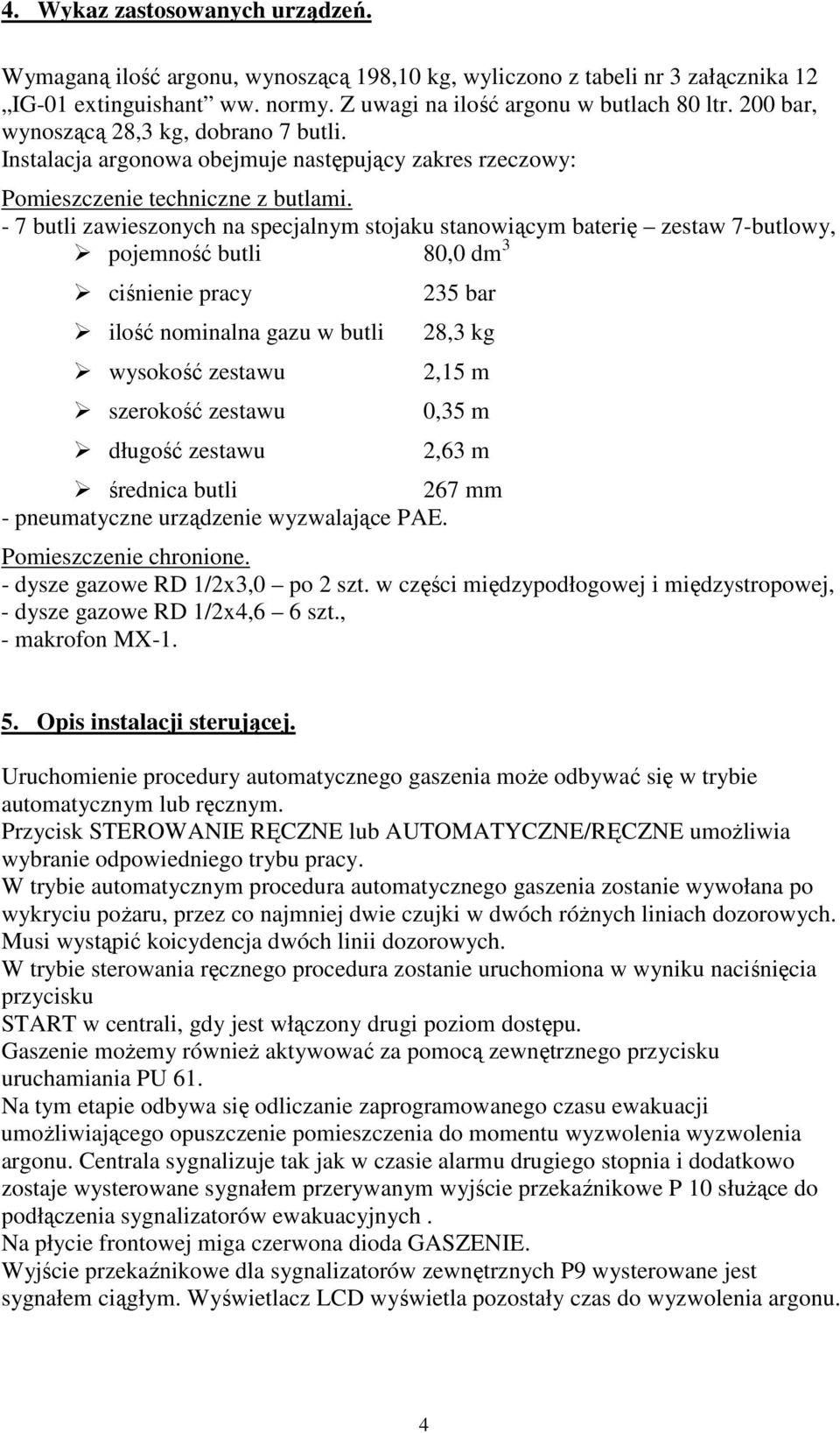 - 7 butli zawieszonych na specjalnym stojaku stanowiącym baterię zestaw 7-butlowy, pojemność butli 80,0 dm 3 ciśnienie pracy ilość nominalna gazu w butli wysokość zestawu szerokość zestawu długość