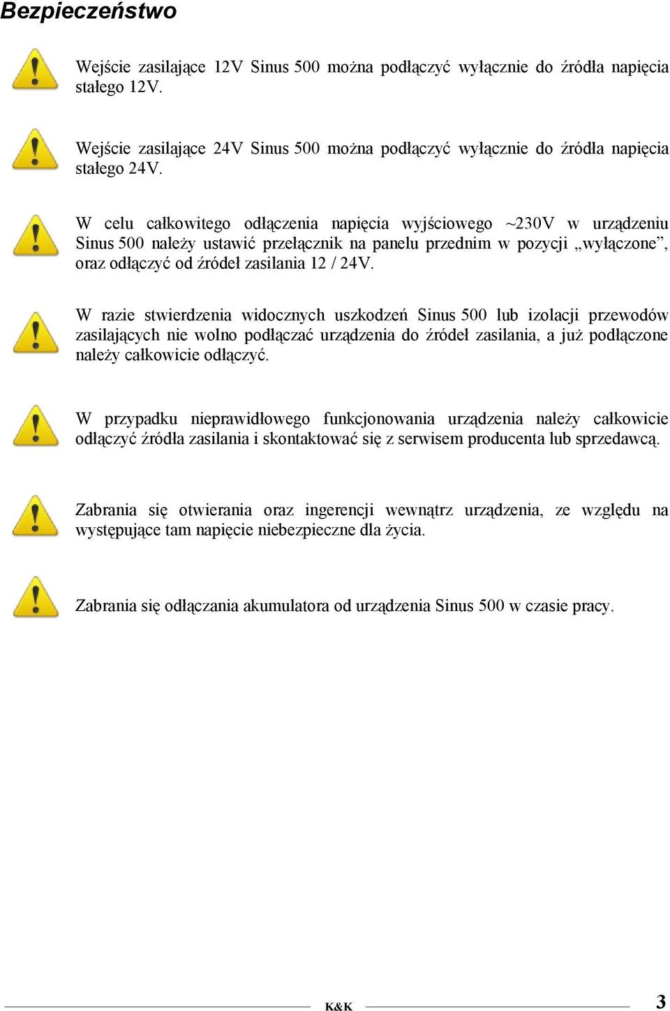 W razie stwierdzenia widocznych uszkodzeń Sinus 500 lub izolacji przewodów zasilających nie wolno podłączać urządzenia do źródeł zasilania, a już podłączone należy całkowicie odłączyć.