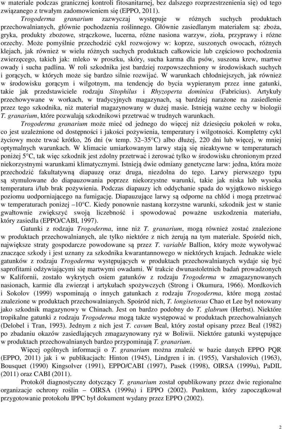 Głównie zasiedlanym materiałem są: zboża, gryka, produkty zbożowe, strączkowe, lucerna, różne nasiona warzyw, zioła, przyprawy i różne orzechy.