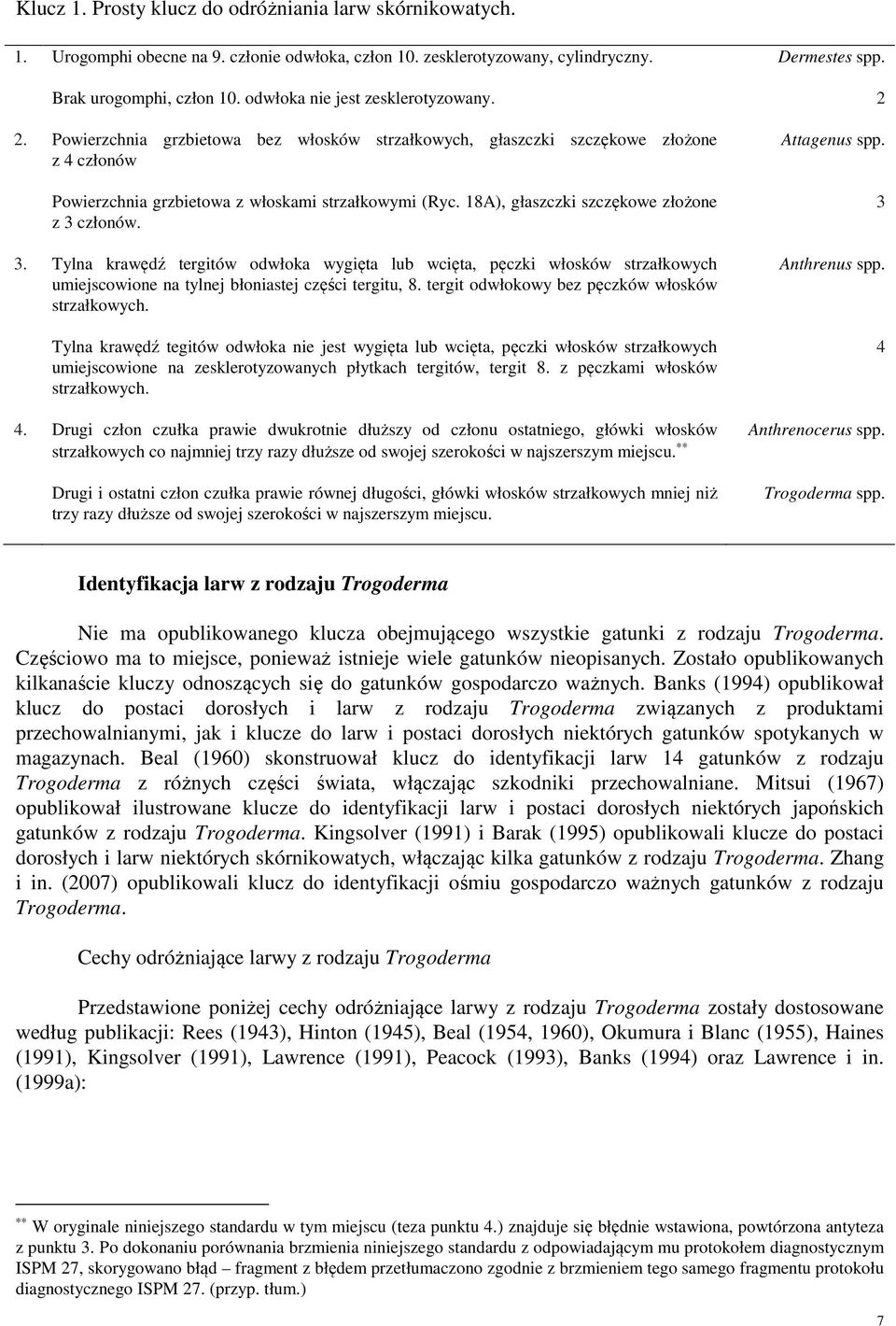 18A), głaszczki szczękowe złożone z 3 członów. 3. Tylna krawędź tergitów odwłoka wygięta lub wcięta, pęczki włosków strzałkowych umiejscowione na tylnej błoniastej części tergitu, 8.