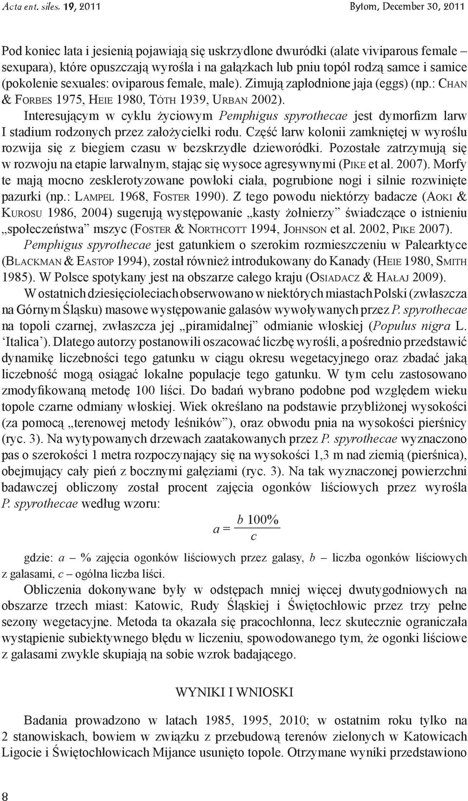 Interesującym w cyklu życiowym Pemphigus spyrothecae jest dymorfizm larw I stadium rodzonych przez założycielki rodu.