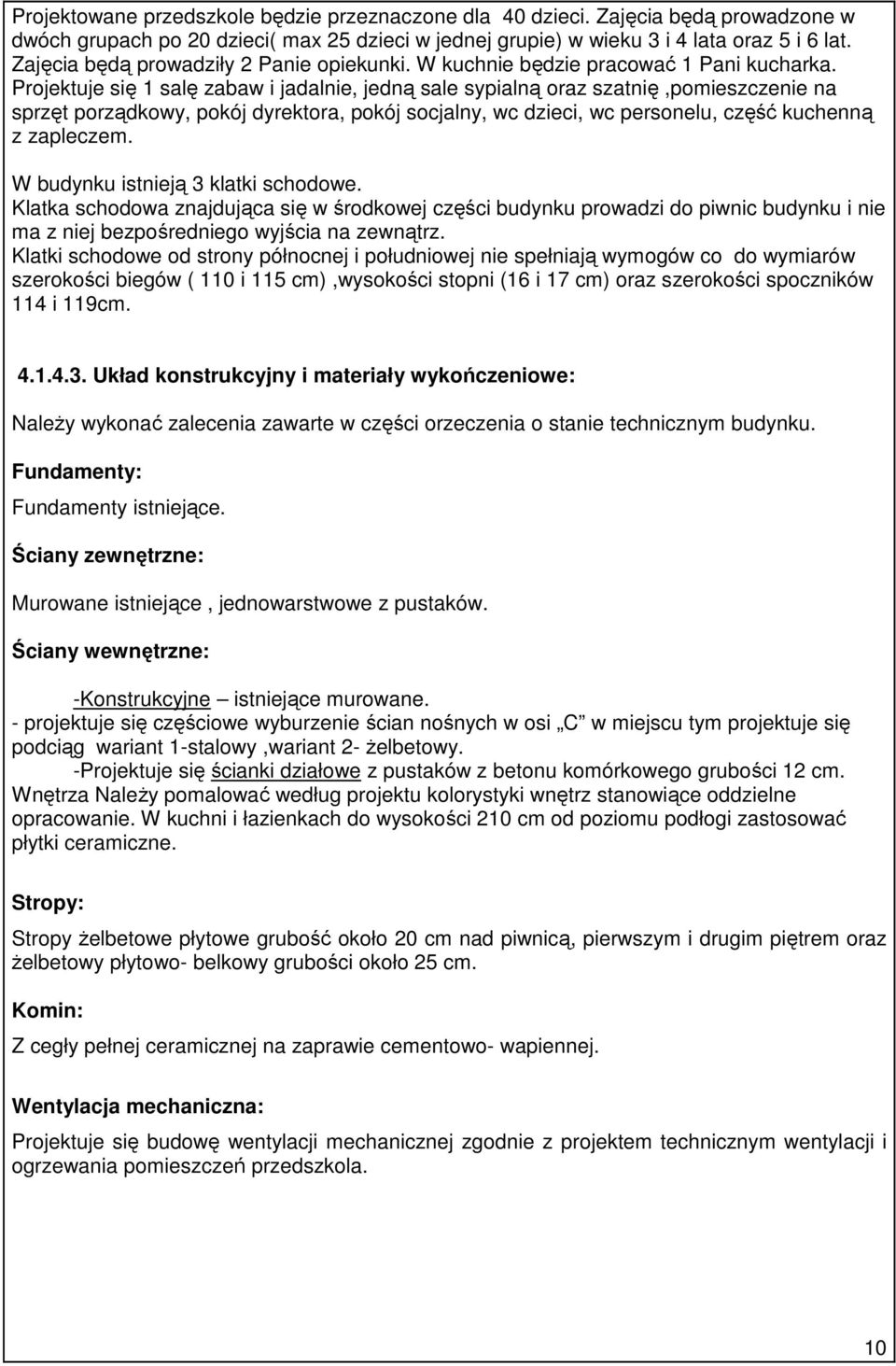 Projektuje się 1 salę zabaw i jadalnie, jedną sale sypialną oraz szatnię,pomieszczenie na sprzęt porządkowy, pokój dyrektora, pokój socjalny, wc dzieci, wc personelu, część kuchenną z zapleczem.